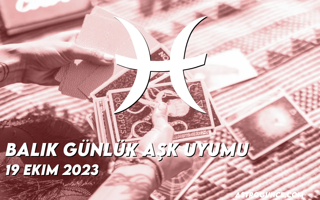 Balık Günlük Aşk Uyumu 19 Ekim 2023 Astroloji Güncesi