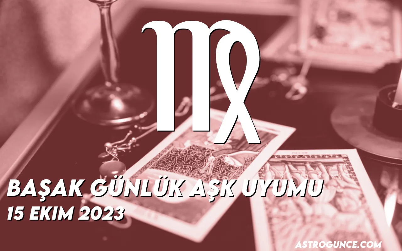 Başak Günlük Aşk Uyumu 15 Ekim 2023 Astroloji Güncesi