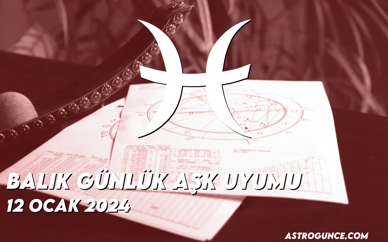 Balık Günlük Aşk Uyumu 12 Ocak 2024 Astroloji Güncesi