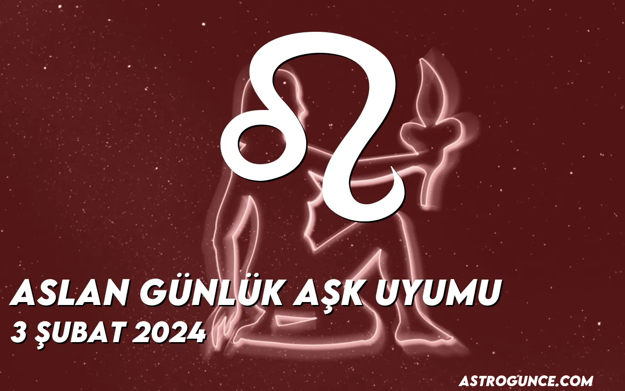 Aslan Günlük Aşk Uyumu 3 Şubat 2024 Astroloji Güncesi