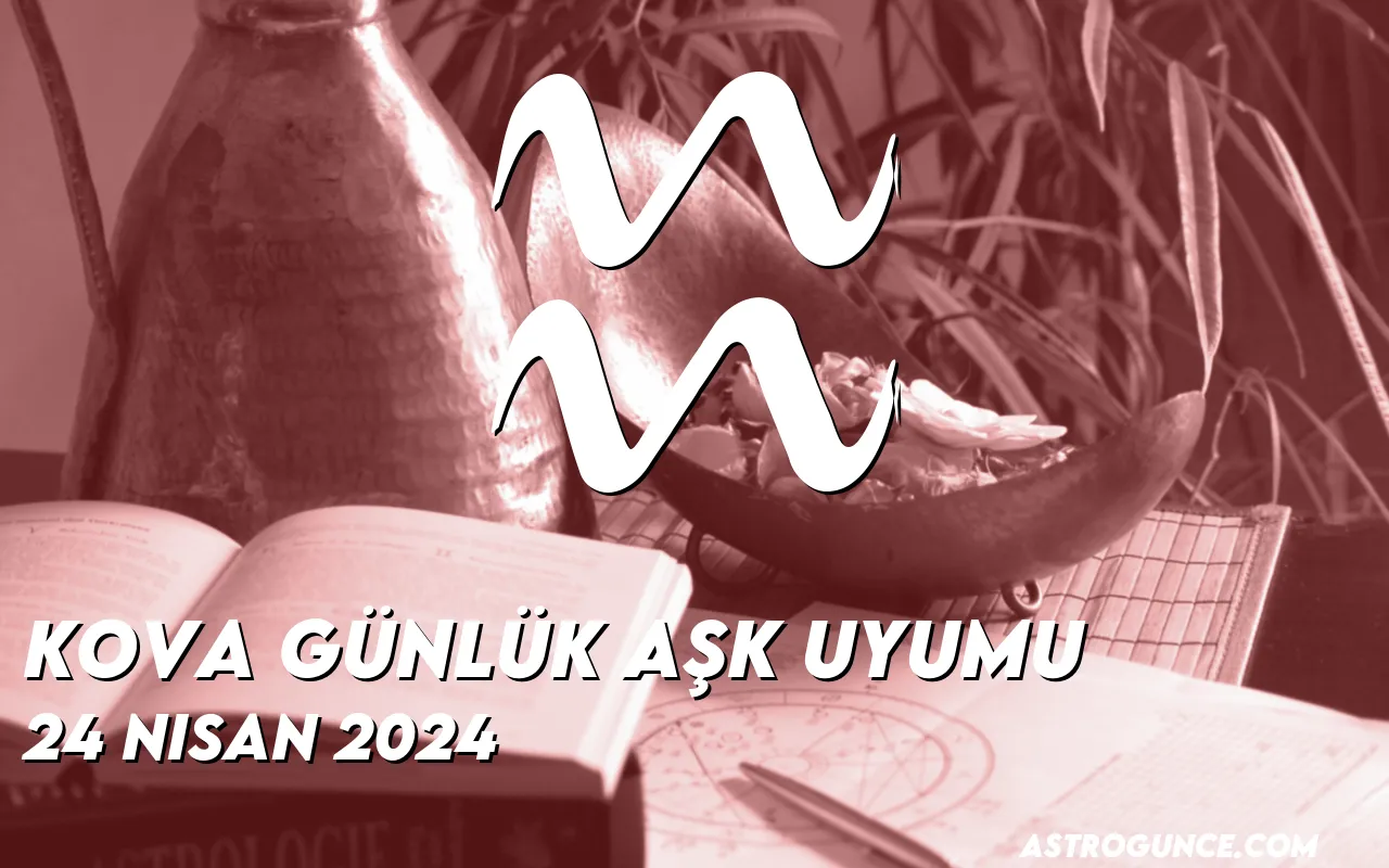 Kova Günlük Aşk Uyumu 24 Nisan 2024 Astroloji Güncesi